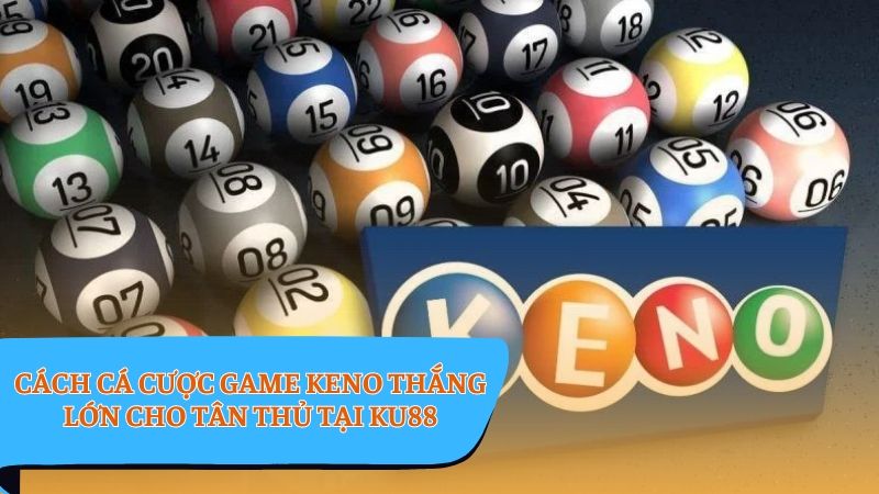 Game Keno - Tuyệt chiêu thắng lớn