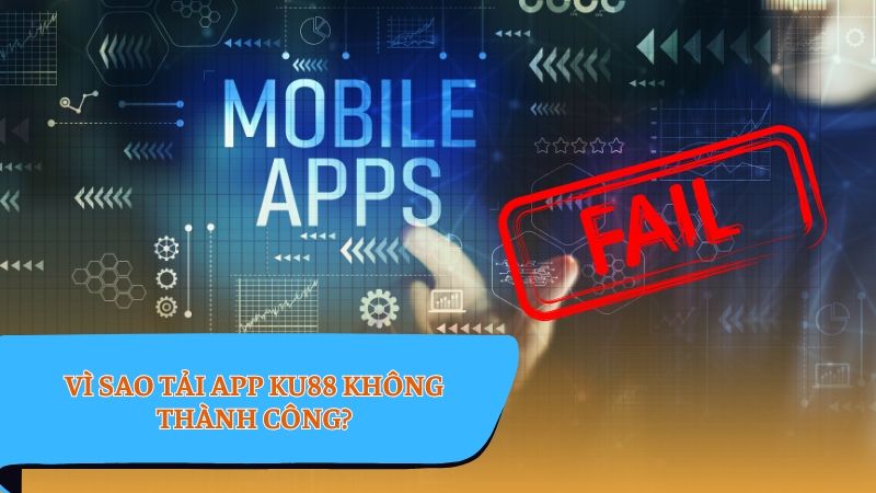 Tải app KU88 - Vì sao tải app thất bại