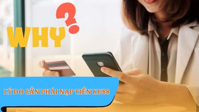 Nạp tiền KU88 - Vì sao cần nạp tiền